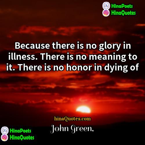 John Green Quotes | Because there is no glory in illness.